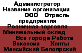 Администратор › Название организации ­ O’stin, ООО › Отрасль предприятия ­ Розничная торговля › Минимальный оклад ­ 25 300 - Все города Работа » Вакансии   . Ханты-Мансийский,Белоярский г.